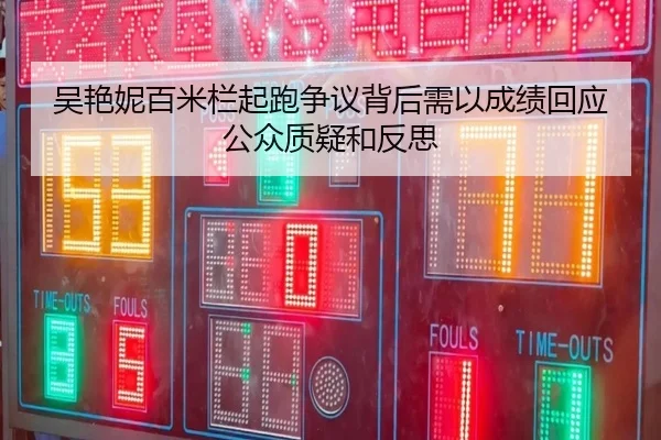 吴艳妮百米栏起跑争议背后需以成绩回应公众质疑和反思