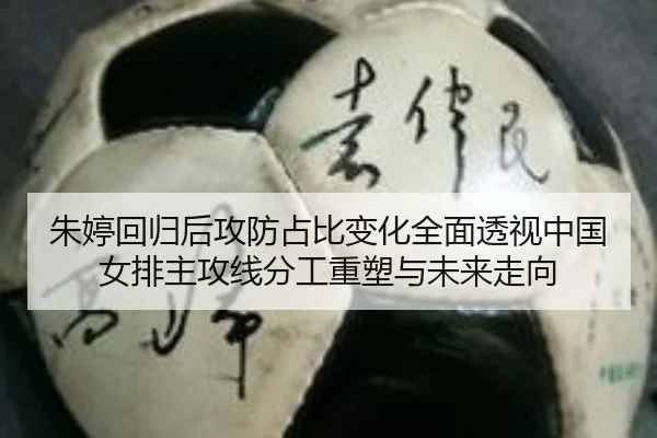 朱婷回归后攻防占比变化全面透视中国女排主攻线分工重塑与未来走向